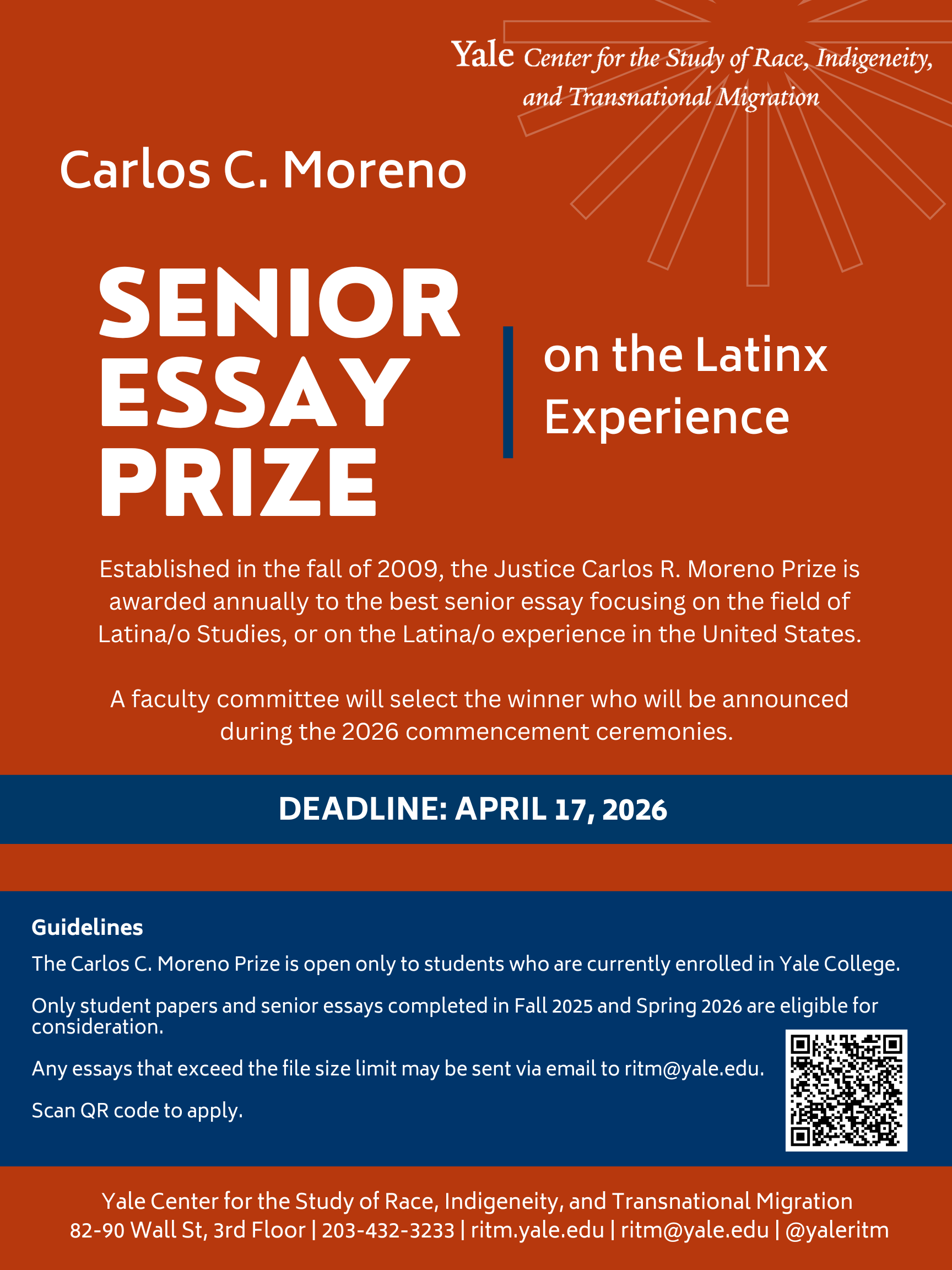 A red, white, and blue flyer from the Yale Center for the Study of Race, Indigeneity, and Transnational Migration announcing the Carlos C. Moreno Senior Essay Prize on the Latinx Experience. Established in 2009, the prize is awarded annually to the best Yale College senior essay focused on Latina/o Studies or the Latina/o experience in the United States. A faculty committee will select the winner, to be announced at the 2026 commencement ceremonies. The application deadline is April 17, 2026. Guidelines state eligibility is limited to Yale College students, with submissions from Fall 2025 or Spring 2026. A QR code is included for application submission.