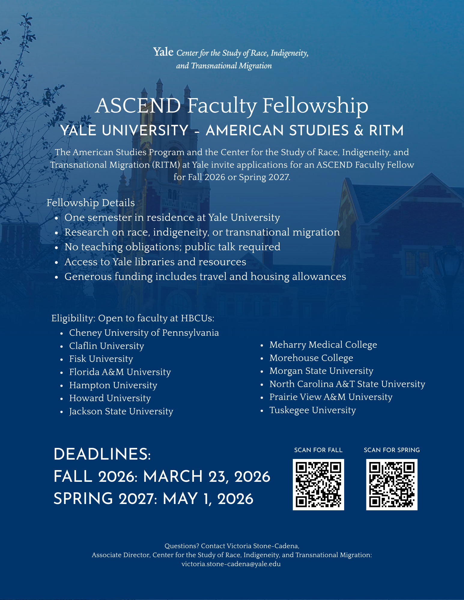 Blue flyer for the ASCEND Faculty Fellowship at Yale University, hosted by the American Studies Program and the Center for the Study of Race, Indigeneity, and Transnational Migration (RITM). A faint image of Yale campus buildings appears in the background. Text explains that Yale invites applications for an ASCEND Faculty Fellow for Fall 2026 or Spring 2027. Fellowship details include: one semester in residence at Yale University; research focused on race, indigeneity, or transnational migration; no teaching obligations but a public talk is required; access to Yale libraries and resources; and generous funding that includes travel and housing allowances. Eligibility is open to faculty at the following HBCUs: Cheney University of Pennsylvania, Claflin University, Fisk University, Florida A&M University, Hampton University, Howard University, Jackson State University, Meharry Medical College, Morehouse College, Morgan State University, North Carolina A&T State University, Prairie View A&M University, and Tuskegee University. Deadlines listed at the bottom: Fall 2026 – March 23, 2026; Spring 2027 – May 1, 2026. Two QR codes provide links to the Fall and Spring application pages. Contact information at the bottom reads: Questions? Contact Victoria Stone-Cadena, Associate Director, Center for the Study of Race, Indigeneity, and Transnational Migration, victoria.stone-cadena@yale.edu.