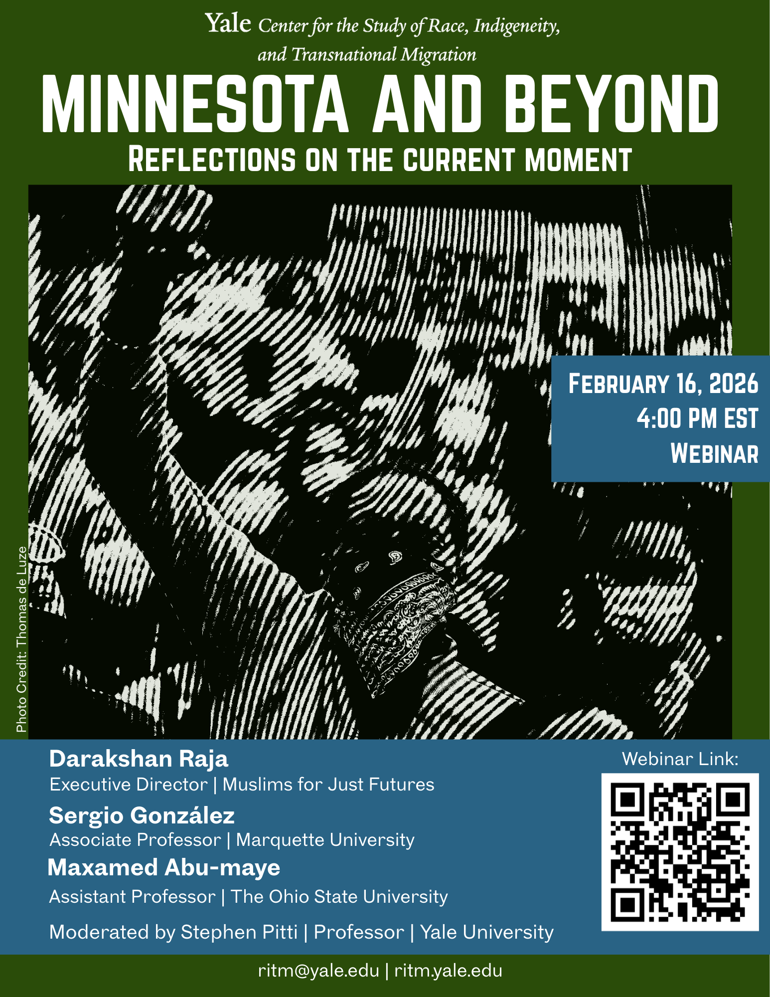Green and blue event flyer from the Yale Center for the Study of Race, Indigeneity, and Transnational Migration titled “Minnesota and Beyond: Reflections on the Current Moment.” The central image is a high-contrast black-and-white photo illustration of a crowd with a raised fist. Event details on the right read: “February 16, 2026, 4:00 PM EST, Webinar.” Speakers listed at the bottom are Darakshan Raja, Executive Director of Muslims for Just Futures; Sergio González, Associate Professor at Marquette University; and Maxamed Abu-maye, Assistant Professor at The Ohio State University. The event is moderated by Stephen Pitti, Professor at Yale University. A QR code labeled “Webinar Link” appears on the right. Contact information at the bottom reads: “ritm@yale.edu